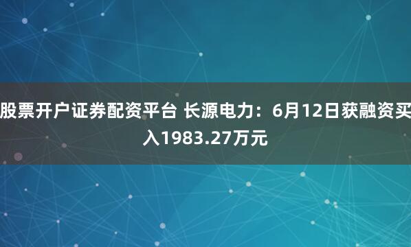 股票开户证券配资平台 长源电力：6月12日获融资买入1983.27万元
