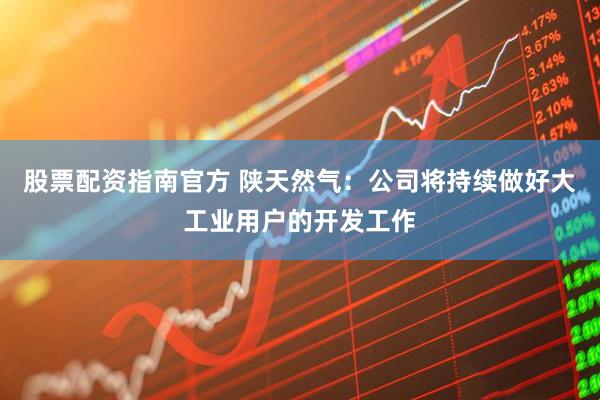 股票配资指南官方 陕天然气：公司将持续做好大工业用户的开发工作