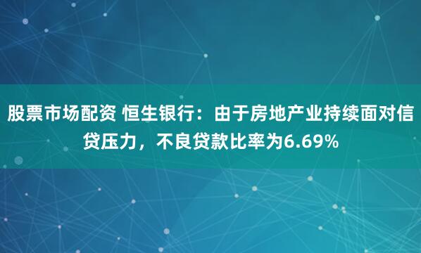 股票市场配资 恒生银行：由于房地产业持续面对信贷压力，不良贷款比率为6.69%