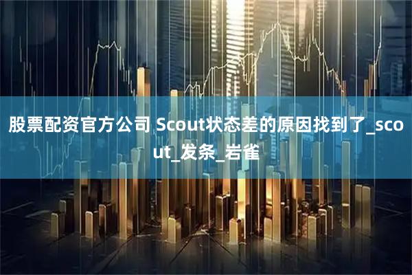 股票配资官方公司 Scout状态差的原因找到了_scout_发条_岩雀