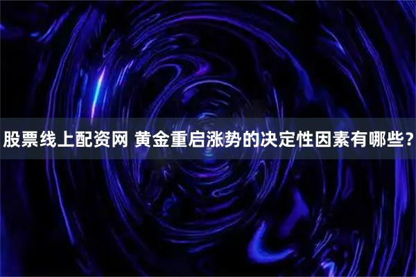 股票线上配资网 黄金重启涨势的决定性因素有哪些？